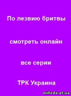 По лезвию бритвы 1, 2, 3, 4, 5, 6, 7, 8, 9 серия 2014 ТРК Украина